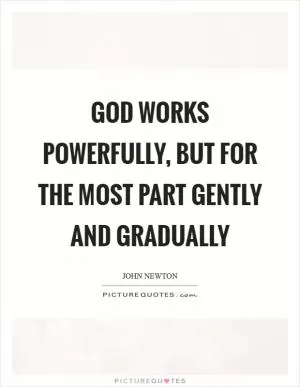 God works powerfully, but for the most part gently and gradually Picture Quote #1