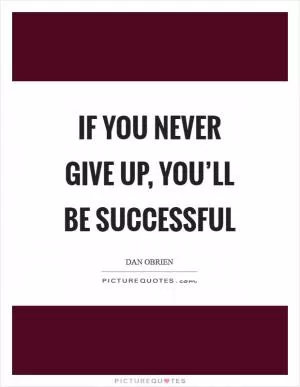 If you never give up, you’ll be successful Picture Quote #1