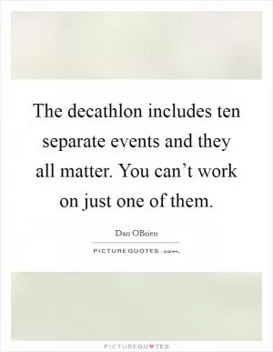 The decathlon includes ten separate events and they all matter. You can’t work on just one of them Picture Quote #1