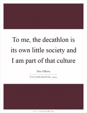 To me, the decathlon is its own little society and I am part of that culture Picture Quote #1