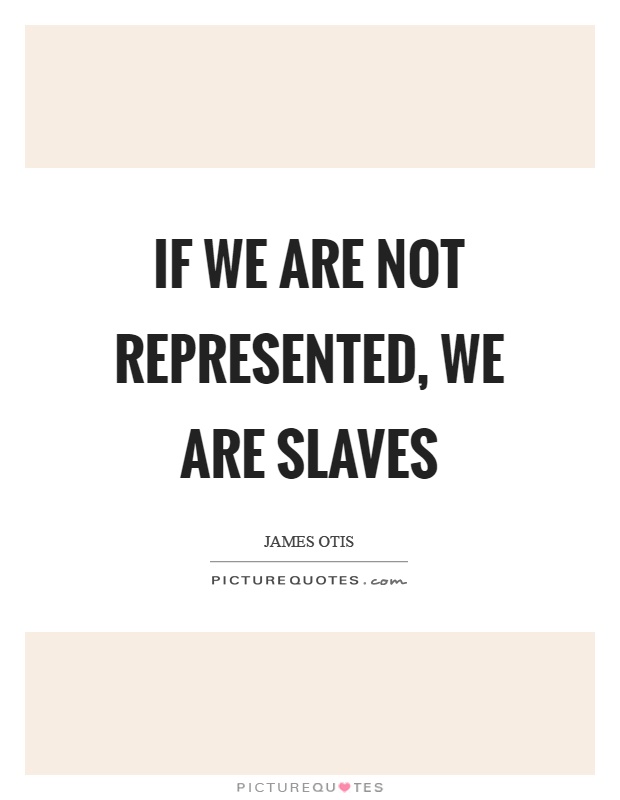 If we are not represented, we are slaves Picture Quote #1