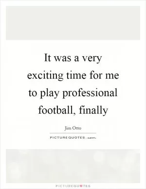 It was a very exciting time for me to play professional football, finally Picture Quote #1