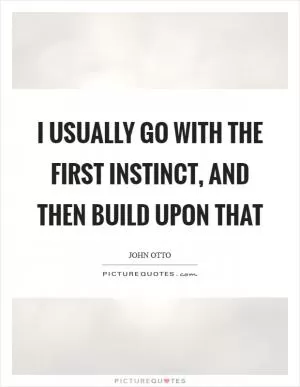 I usually go with the first instinct, and then build upon that Picture Quote #1