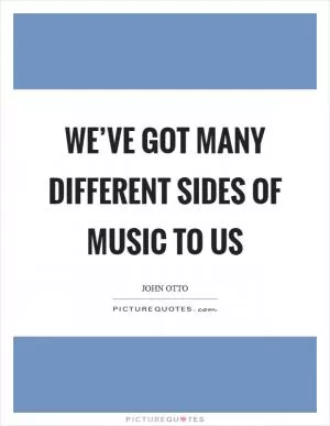 We’ve got many different sides of music to us Picture Quote #1