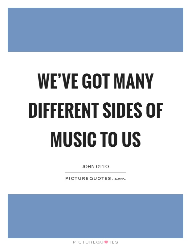 We've got many different sides of music to us Picture Quote #1