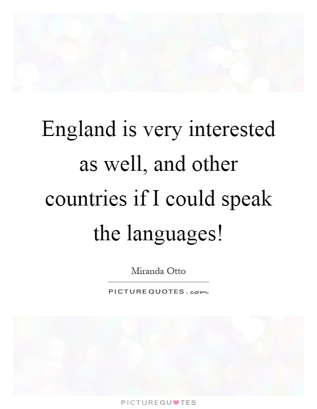 England is very interested as well, and other countries if I could speak the languages! Picture Quote #1