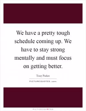 We have a pretty tough schedule coming up. We have to stay strong mentally and must focus on getting better Picture Quote #1