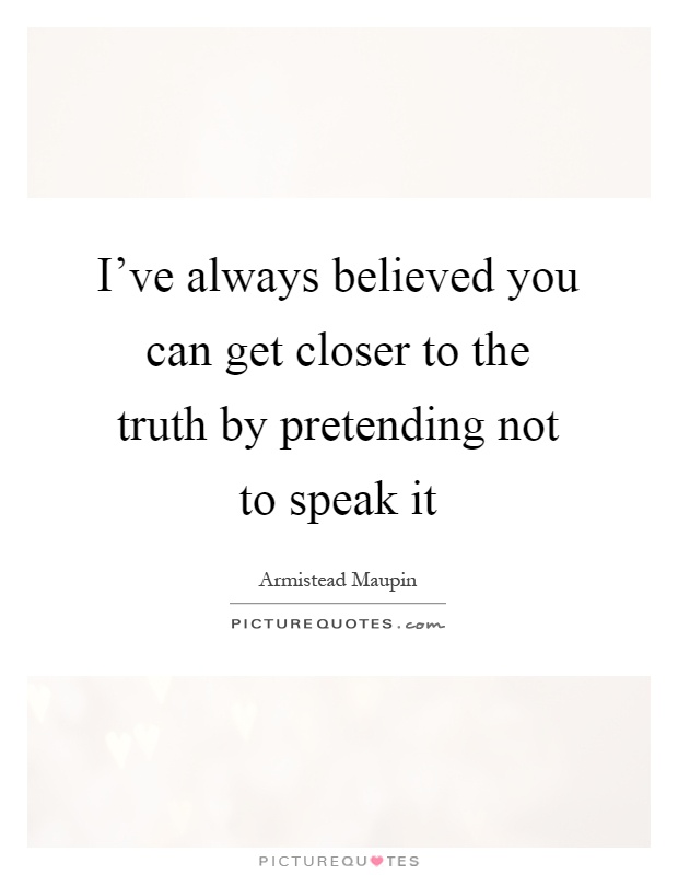 I've always believed you can get closer to the truth by pretending not to speak it Picture Quote #1