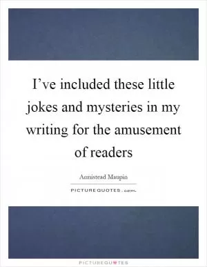 I’ve included these little jokes and mysteries in my writing for the amusement of readers Picture Quote #1