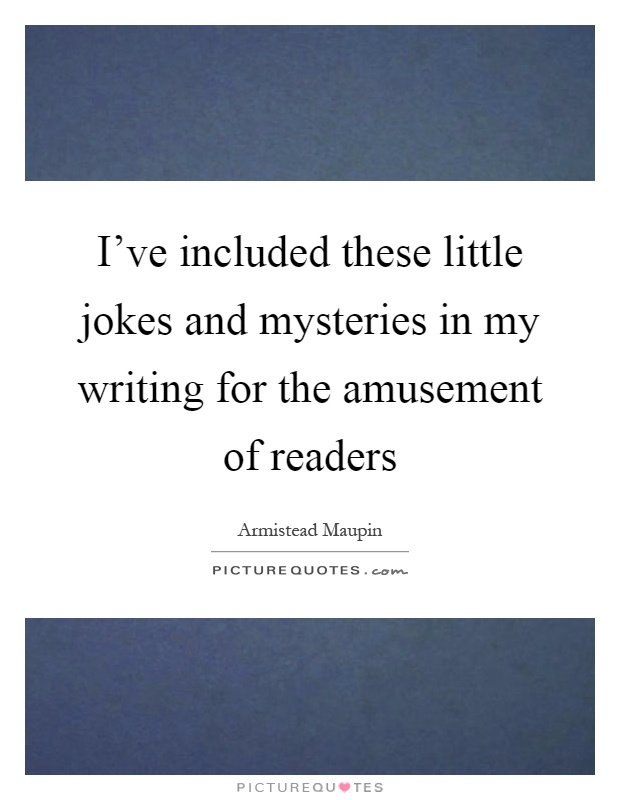 I've included these little jokes and mysteries in my writing for the amusement of readers Picture Quote #1