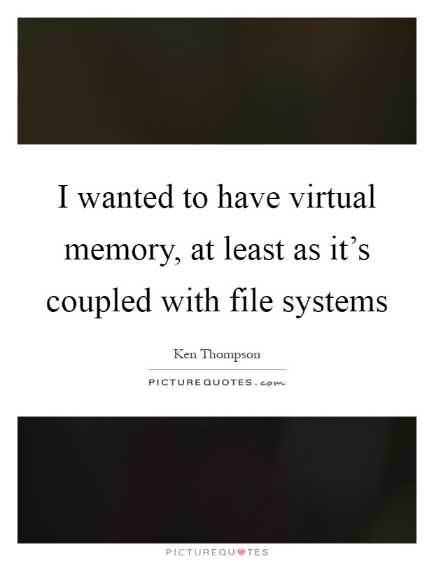 I wanted to have virtual memory, at least as it's coupled with file systems Picture Quote #1