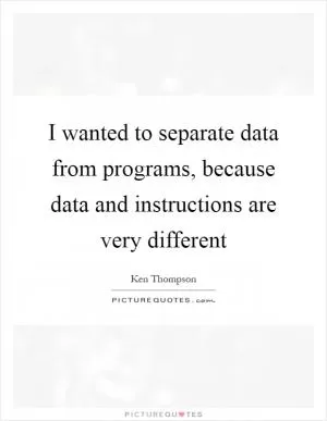 I wanted to separate data from programs, because data and instructions are very different Picture Quote #1