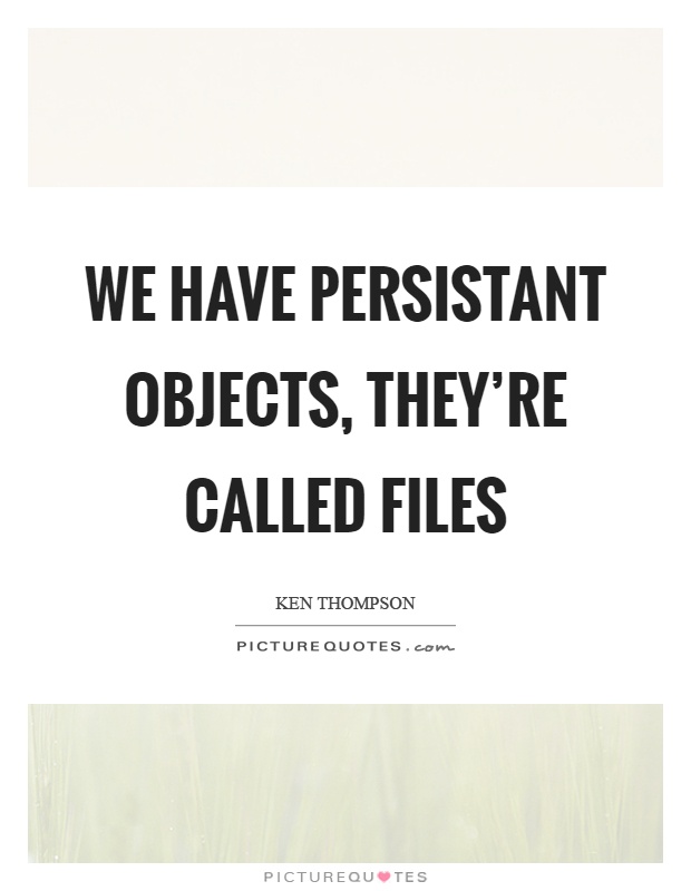 We have persistant objects, they're called files Picture Quote #1