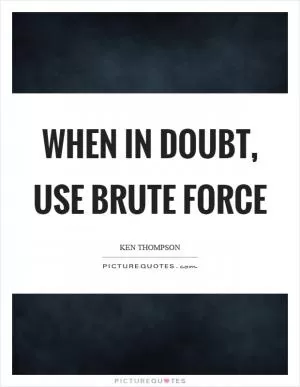 When in doubt, use brute force Picture Quote #1