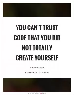 You can’t trust code that you did not totally create yourself Picture Quote #1