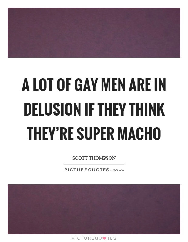 A lot of gay men are in delusion if they think they're super macho Picture Quote #1