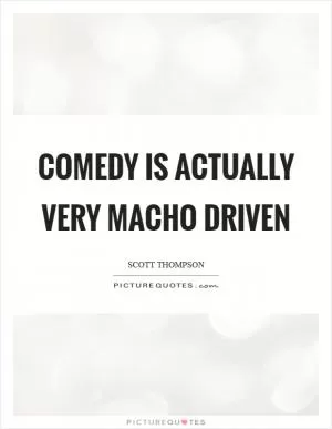 Comedy is actually very macho driven Picture Quote #1