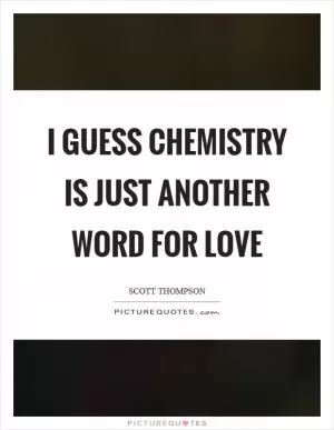 I guess chemistry is just another word for love Picture Quote #1