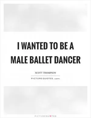 I wanted to be a male ballet dancer Picture Quote #1