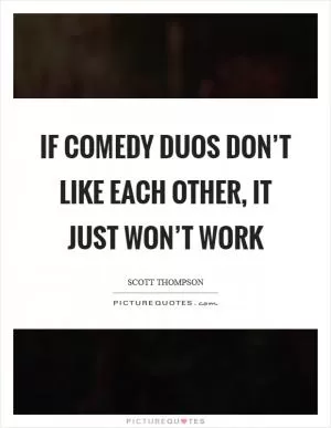 If comedy duos don’t like each other, it just won’t work Picture Quote #1