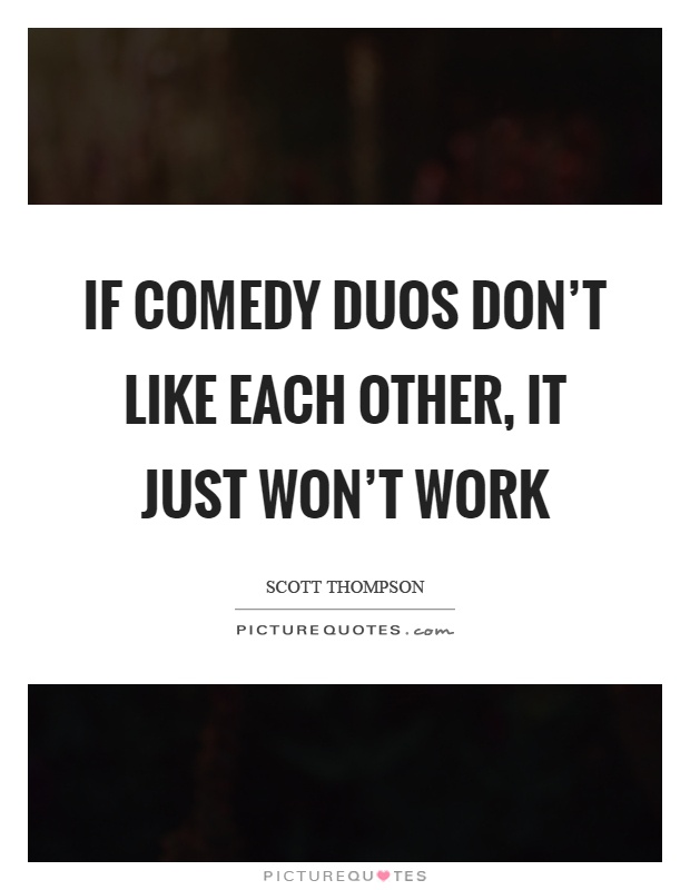 If comedy duos don't like each other, it just won't work Picture Quote #1