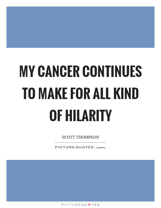 My cancer continues to make for all kind of hilarity Picture Quote #1