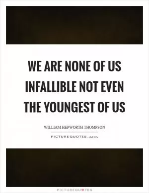 We are none of us infallible not even the youngest of us Picture Quote #1