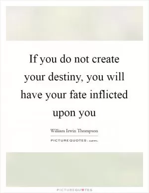 If you do not create your destiny, you will have your fate inflicted upon you Picture Quote #1
