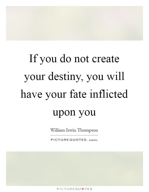 If you do not create your destiny, you will have your fate inflicted upon you Picture Quote #1