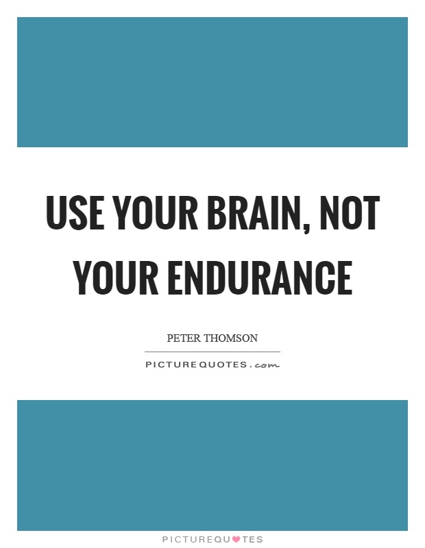 Use your brain, not your endurance Picture Quote #1