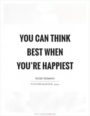 You can think best when you’re happiest Picture Quote #1