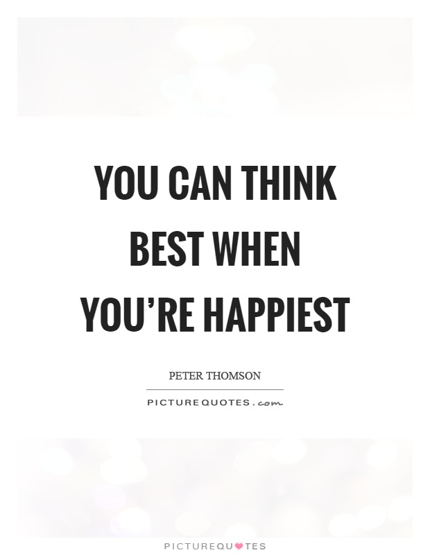 You can think best when you're happiest Picture Quote #1