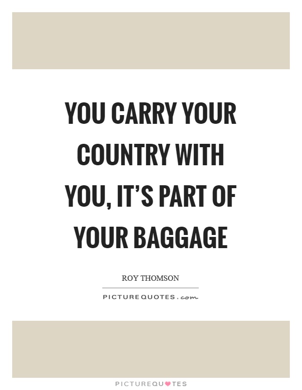 You carry your country with you, it's part of your baggage Picture Quote #1