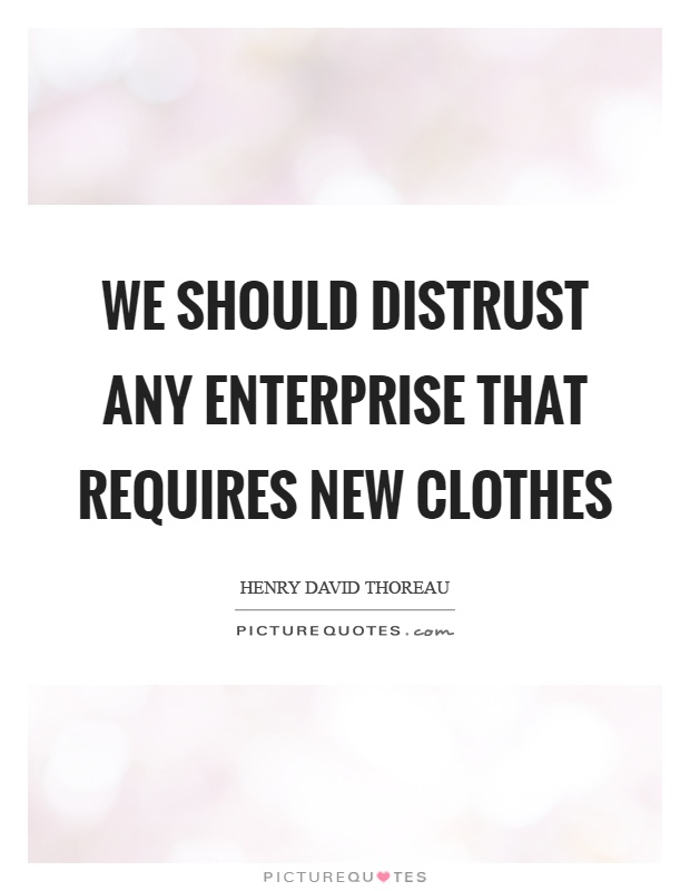 We should distrust any enterprise that requires new clothes Picture Quote #1