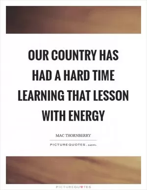 Our country has had a hard time learning that lesson with energy Picture Quote #1
