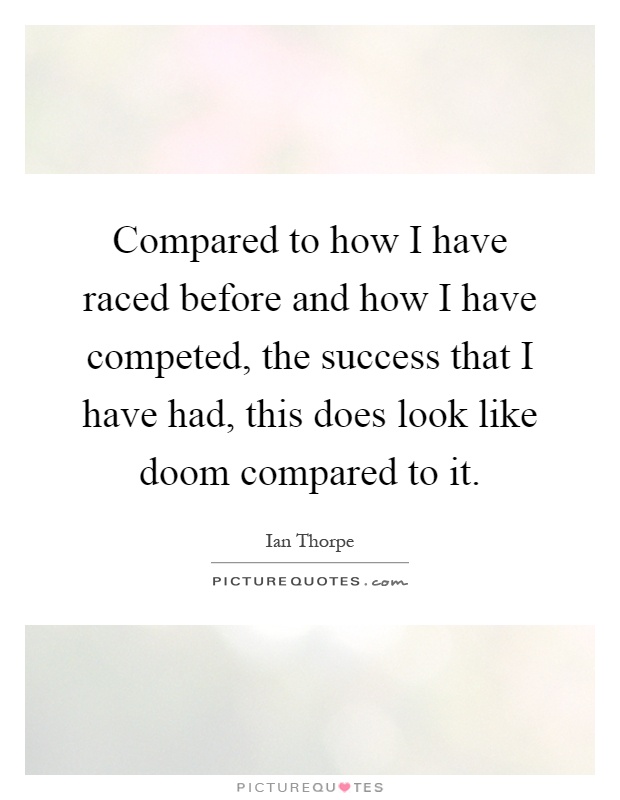 Compared to how I have raced before and how I have competed, the success that I have had, this does look like doom compared to it Picture Quote #1