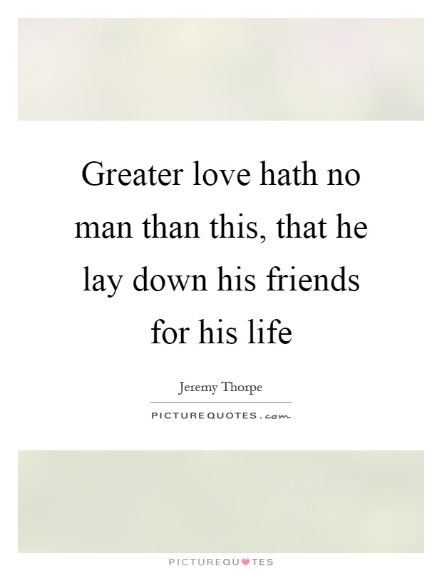 Greater love hath no man than this, that he lay down his friends for his life Picture Quote #1