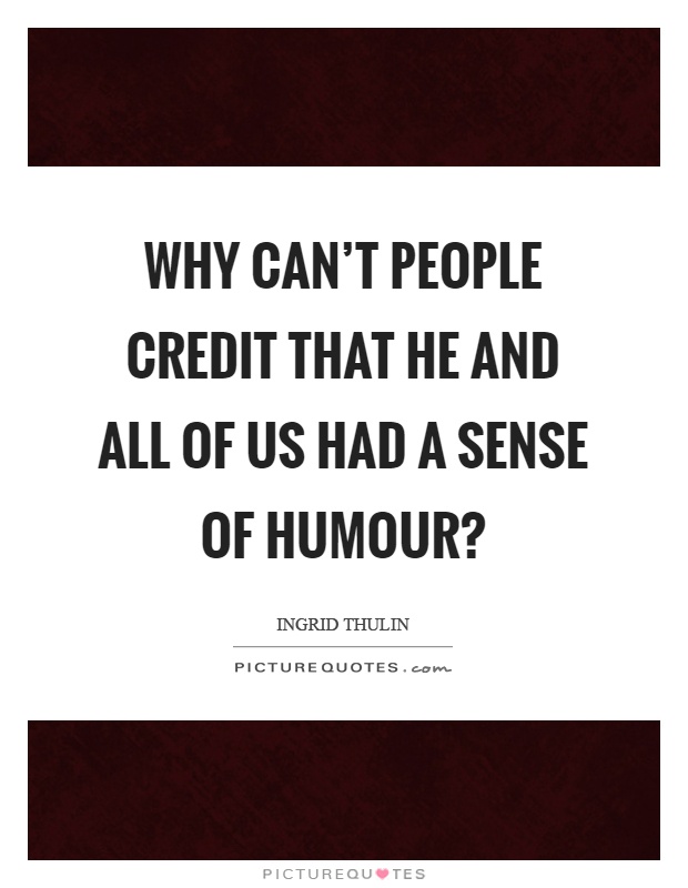 Why can't people credit that he and all of us had a sense of humour? Picture Quote #1