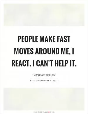 People make fast moves around me, I react. I can’t help it Picture Quote #1