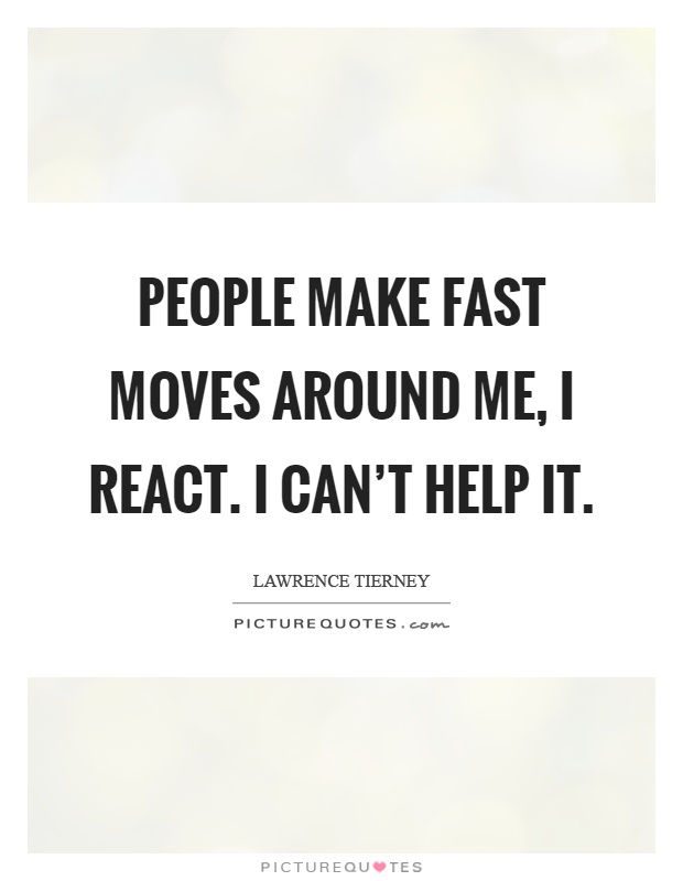 People make fast moves around me, I react. I can't help it Picture Quote #1