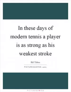 In these days of modern tennis a player is as strong as his weakest stroke Picture Quote #1