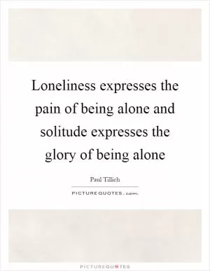 Loneliness expresses the pain of being alone and solitude expresses the glory of being alone Picture Quote #1