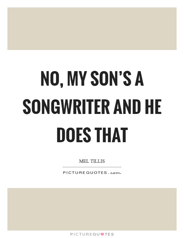 No, my son's a songwriter and he does that Picture Quote #1