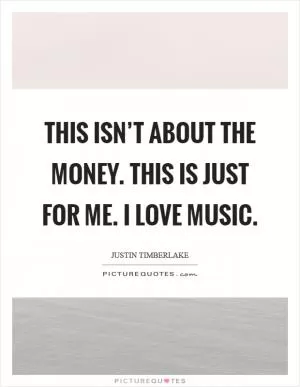 This isn’t about the money. This is just for me. I love music Picture Quote #1