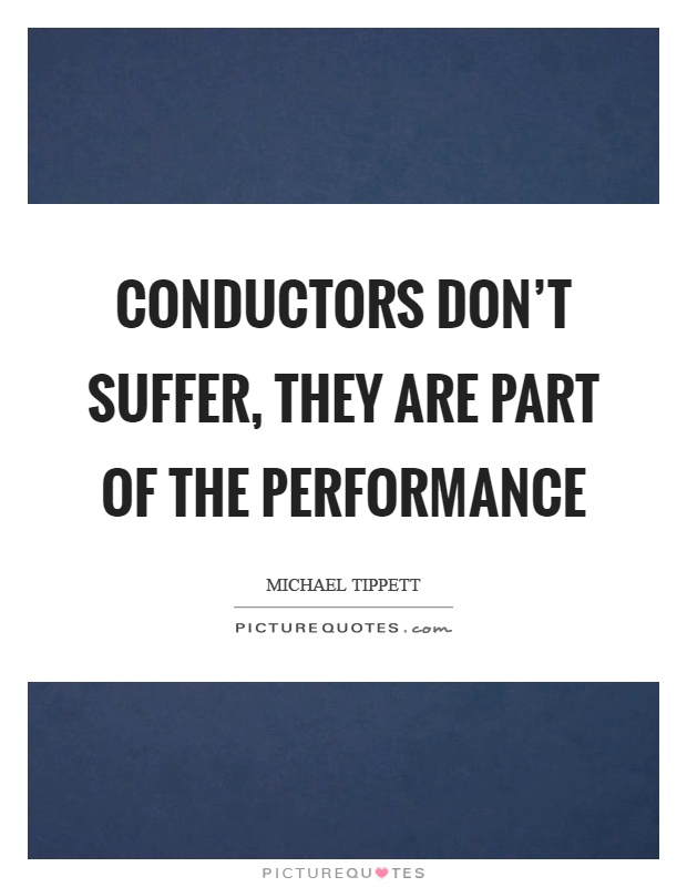 Conductors don't suffer, they are part of the performance Picture Quote #1