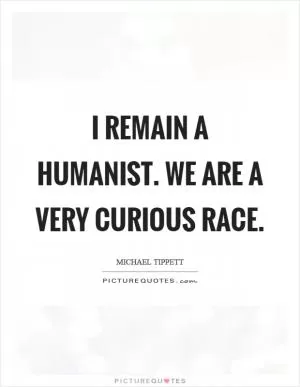 I remain a humanist. We are a very curious race Picture Quote #1