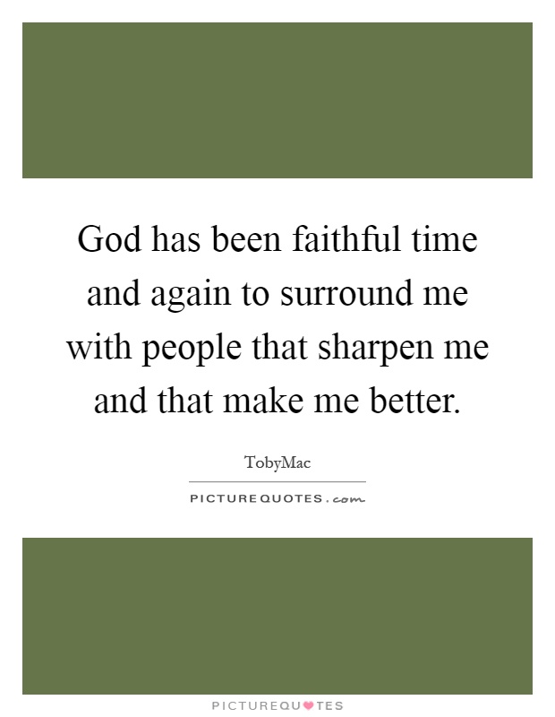God has been faithful time and again to surround me with people that sharpen me and that make me better Picture Quote #1