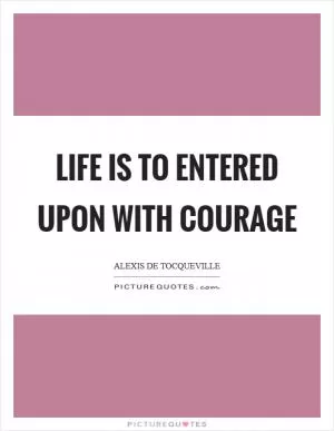 Life is to entered upon with courage Picture Quote #1
