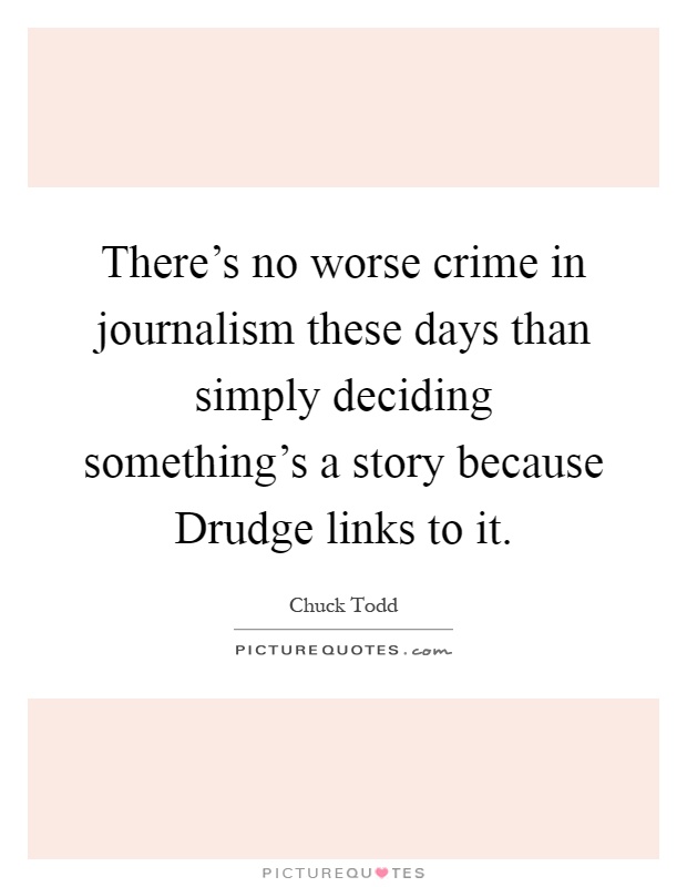 There's no worse crime in journalism these days than simply deciding something's a story because Drudge links to it Picture Quote #1