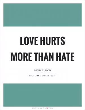 Love hurts more than hate Picture Quote #1